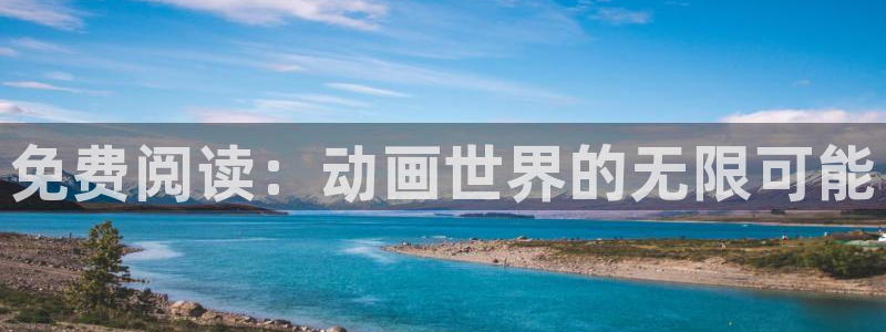 58动漫网站官网免费：免费阅读：动画世界的无限可能